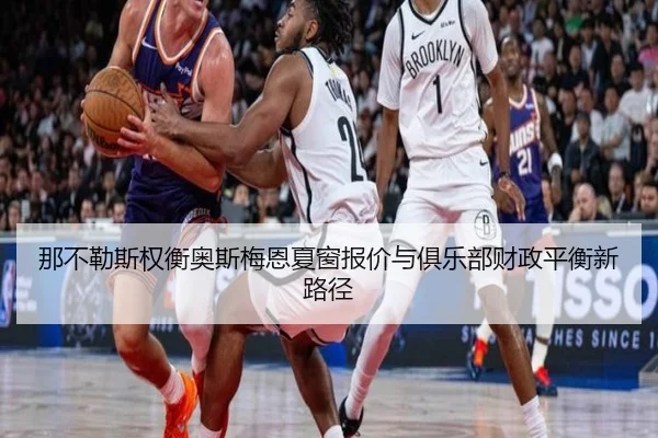 那不勒斯权衡奥斯梅恩夏窗报价与俱乐部财政平衡新路径 | kaiyun