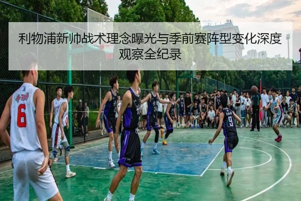 利物浦新帅战术理念曝光与季前赛阵型变化深度观察全纪录 - kaiyun