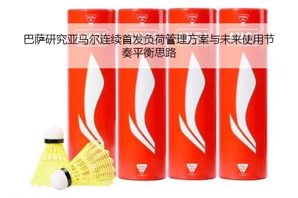 巴萨研究亚马尔连续首发负荷管理方案与未来使用节奏平衡思路