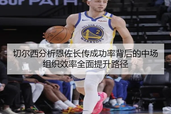 切尔西分析恩佐长传成功率背后的中场组织效率全面提升路径 | kaiyun