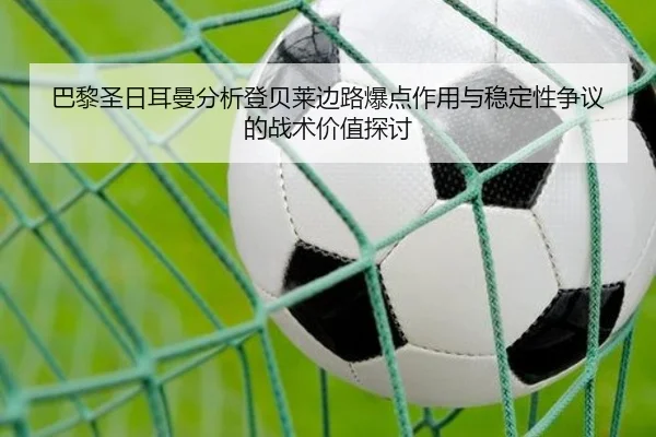 巴黎圣日耳曼分析登贝莱边路爆点作用与稳定性争议的战术价值探讨 | kaiyun