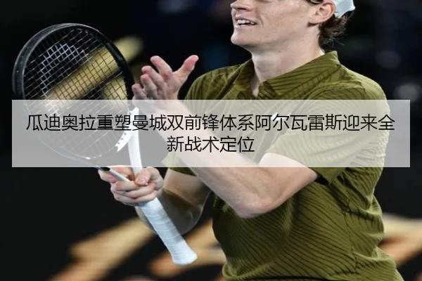 瓜迪奥拉重塑曼城双前锋体系阿尔瓦雷斯迎来全新战术定位
